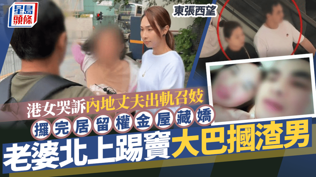 東張西望｜港女哭訴內地丈夫出軌召妓  攞完居留權金屋藏嬌  老婆北上踢竇大巴摑渣男