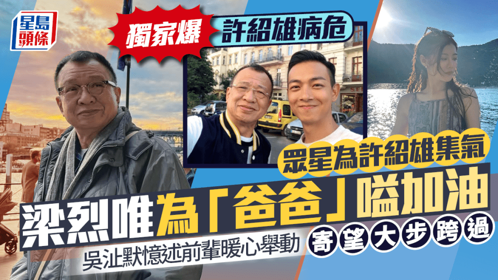 許紹雄病危丨梁烈唯為「爸爸」集氣嗌加油     吳沚默憶述前輩暖心舉動寄望大步跨過