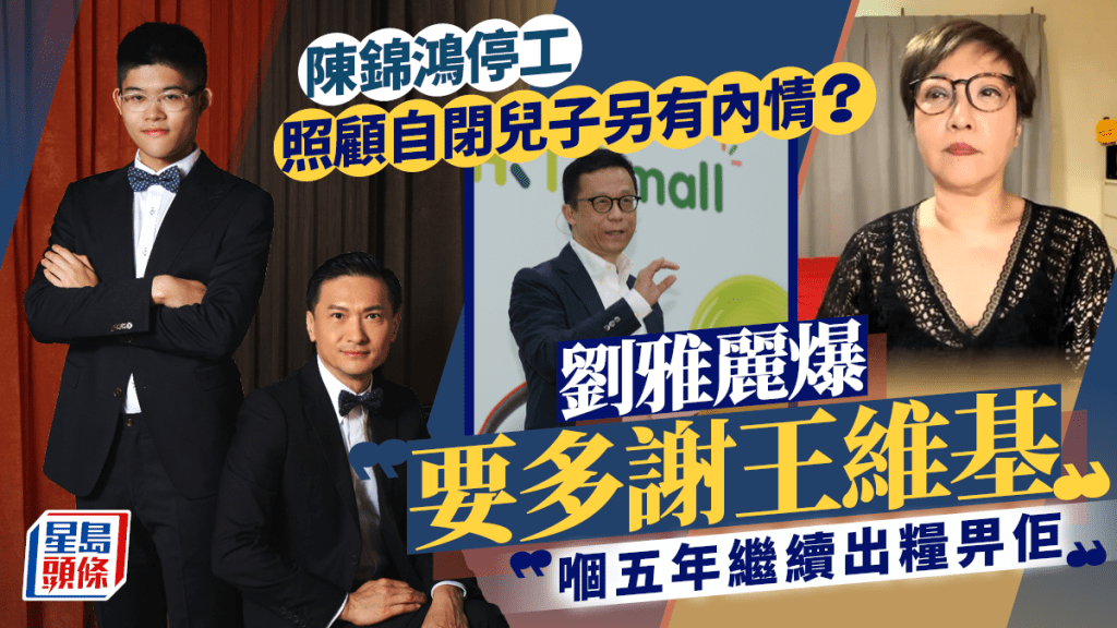 陳錦鴻停工照顧自閉兒子另有內情？劉雅麗爆「要多謝王維基」：嗰五年繼續出糧畀佢