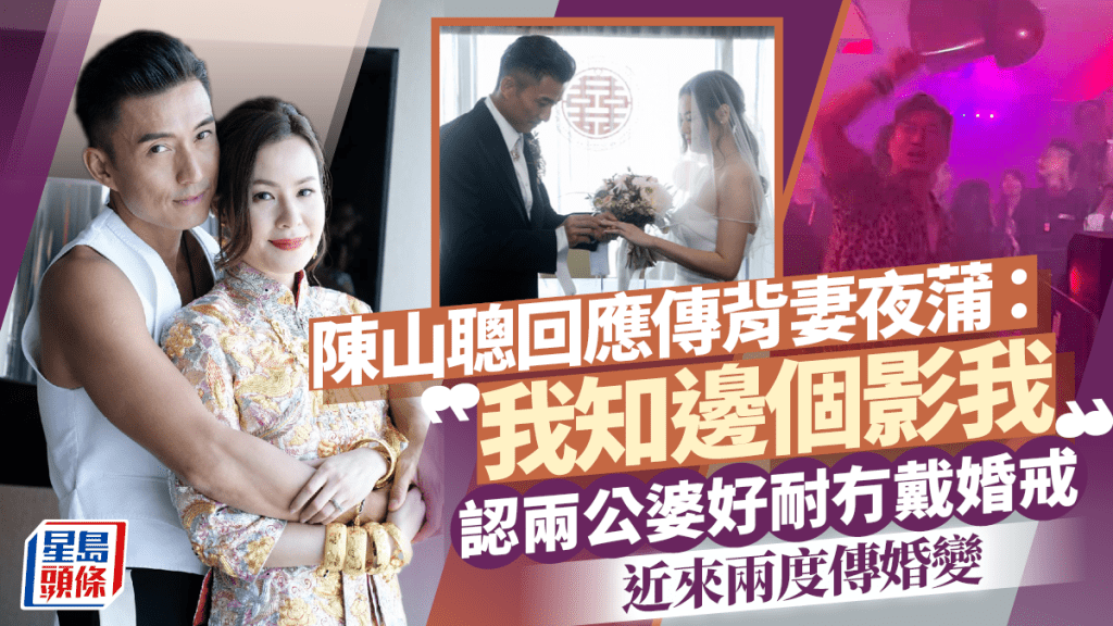 陳山聰回應傳背妻夜蒲:我知邊個影我 認兩公婆好耐冇戴婚戒 近來兩度傳婚變