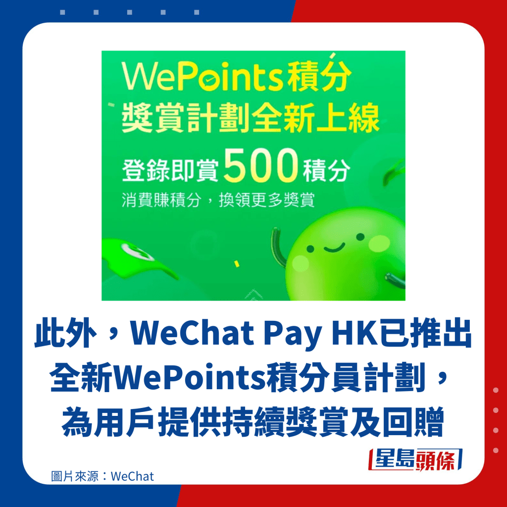 此外，WeChat Pay HK已推出全新WePoints積分員計劃， 為用戶提供持續獎賞及回贈