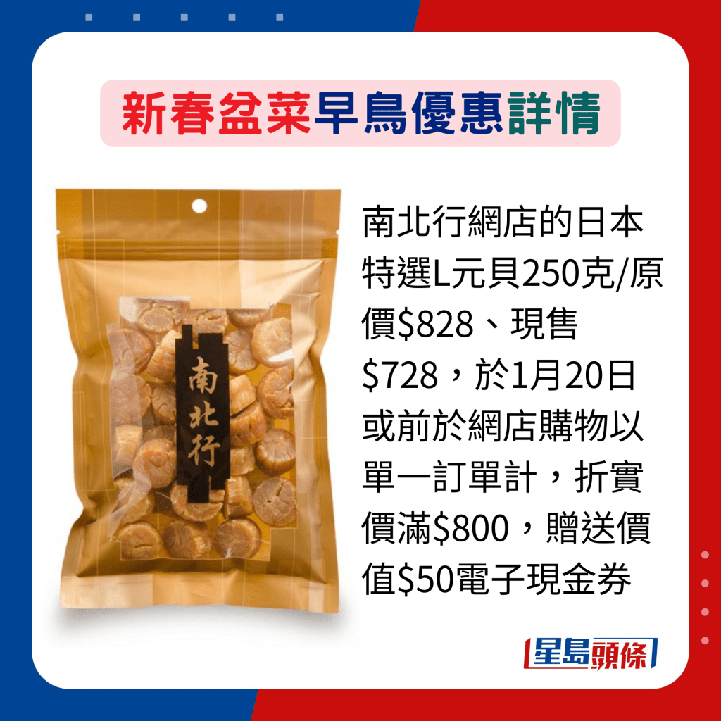 南北行网店的日本特选L元贝250克/原价$828、现售$728，于1月20日或前于网店购物以单一订单计，折实价满$800，赠送价值$50电子现金券