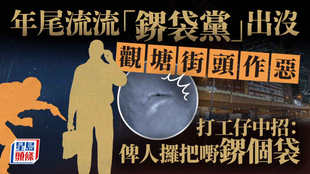 年尾流流「鎅袋黨」出沒 觀塘街頭作惡 打工仔中招：俾人攞把嘢鎅個袋