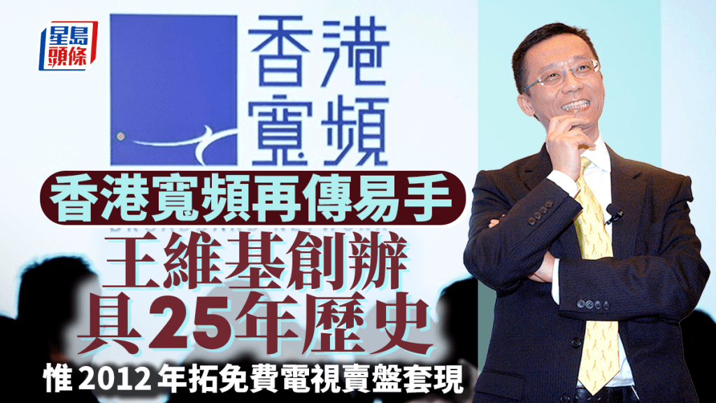 香港寬頻再傳易手 具25年歷史 由王維基創辦 惟2012年拓免費電視賣盤套現