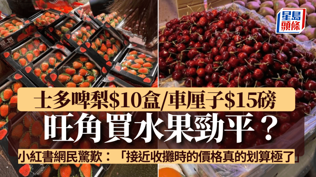 旺角買水果勁平？士多啤梨$10盒/橙$1個/車厘子$15磅   小紅書網民驚歎：「接近收攤時的價格真的划算極了」