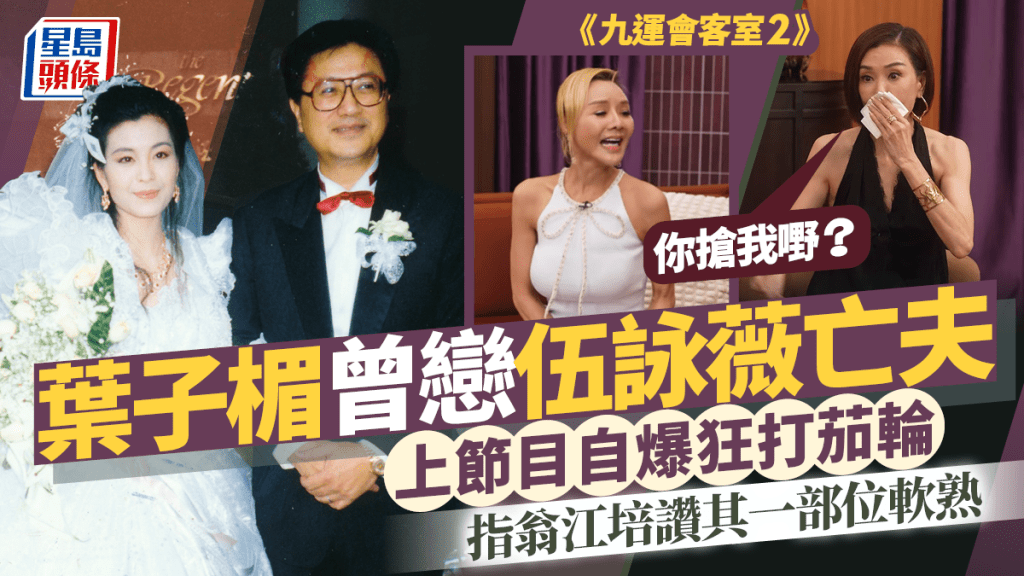 葉子楣爆曾秘戀伍詠薇亡夫狂打茄輪  指翁江培讚其一部位軟熟  伍姑娘流淚：你搶我嘢？