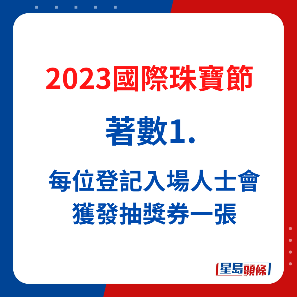 國際珠寶節著數1：11月30日至12月3日大抽獎，每位登記入場人士會獲發抽獎券一張。