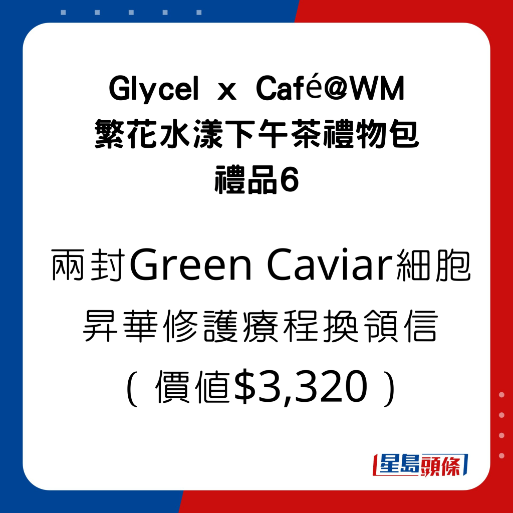 Glycel x Café@WM 繁花水漾下午茶礼物包的礼品有两封Green Caviar细胞升华修护疗程换领信，价值$3,320。