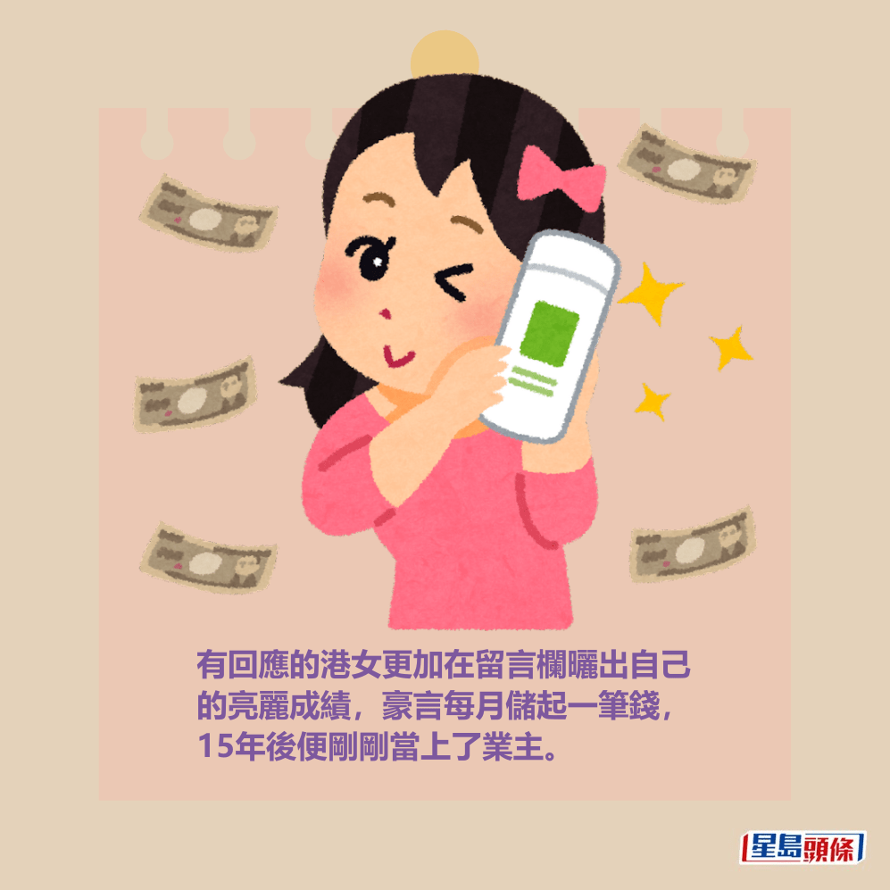 有回應的港女更加在留言欄曬出自己 的亮麗成績，豪言每月儲起一筆錢， 15年後便剛剛當上了業主。