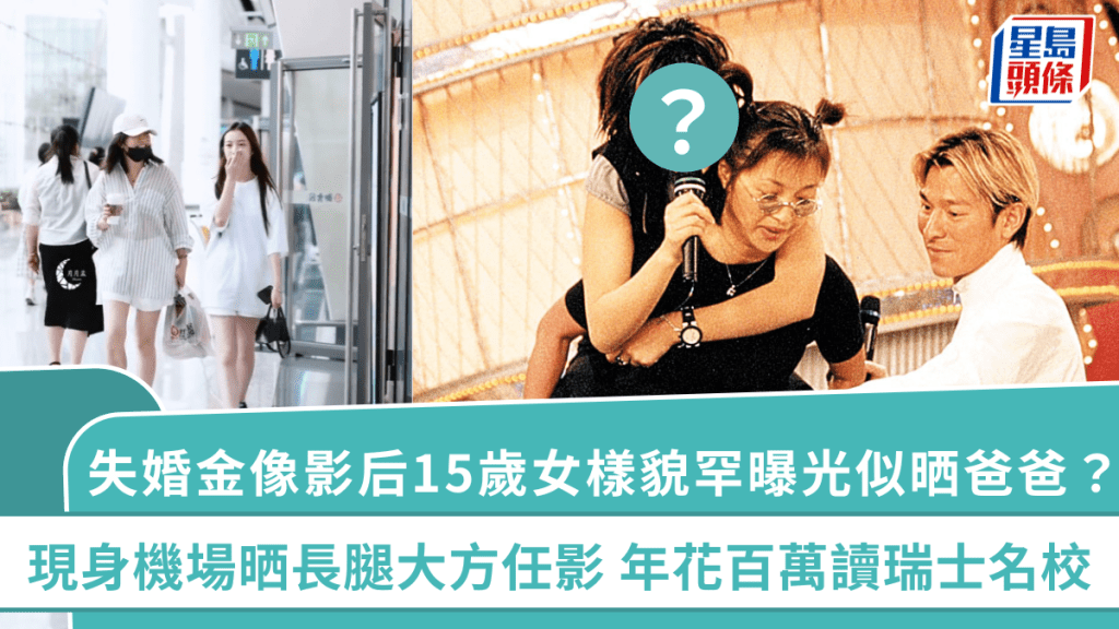 失婚金像影后15歲女樣貌罕曝光似晒爸爸？現身機場晒長腿大方任影 年花百萬讀瑞士名校