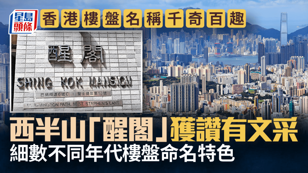 香港樓盤名稱千奇百趣 西半山「醒閣」獲讚有文采 細數不同年代屋苑命名特色