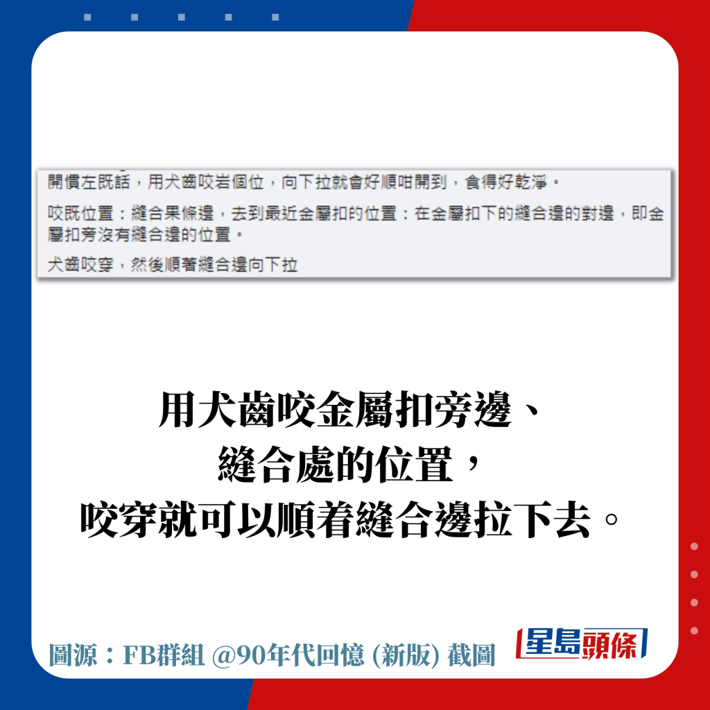 用犬齒咬金屬扣旁邊、 縫合處的位置， 咬穿就可以順着縫合邊拉下去。