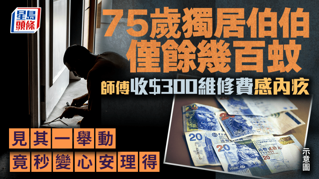 75歲獨居伯伯僅餘幾百蚊 師傅收$300維修費感內疚 見其一舉動竟秒變心安理得｜Juicy叮