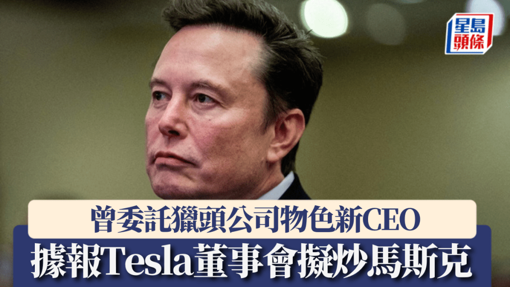 據報Tesla董事會擬炒馬斯克 曾委託獵頭公司物色新CEO