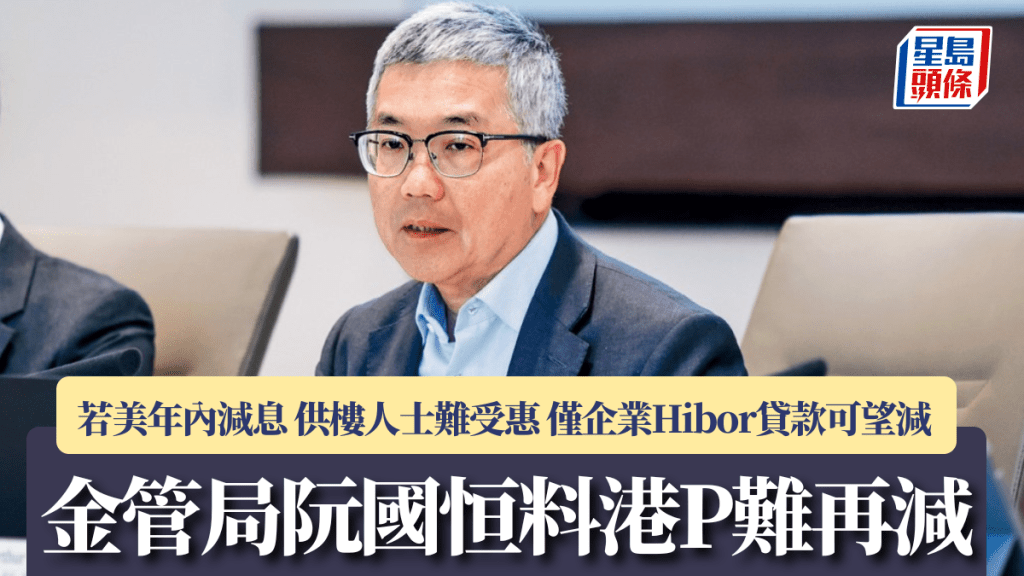 金管局阮國恒料港P難再減 若美年內減息 供樓人士難受惠 僅企業Hibor貸款可望減