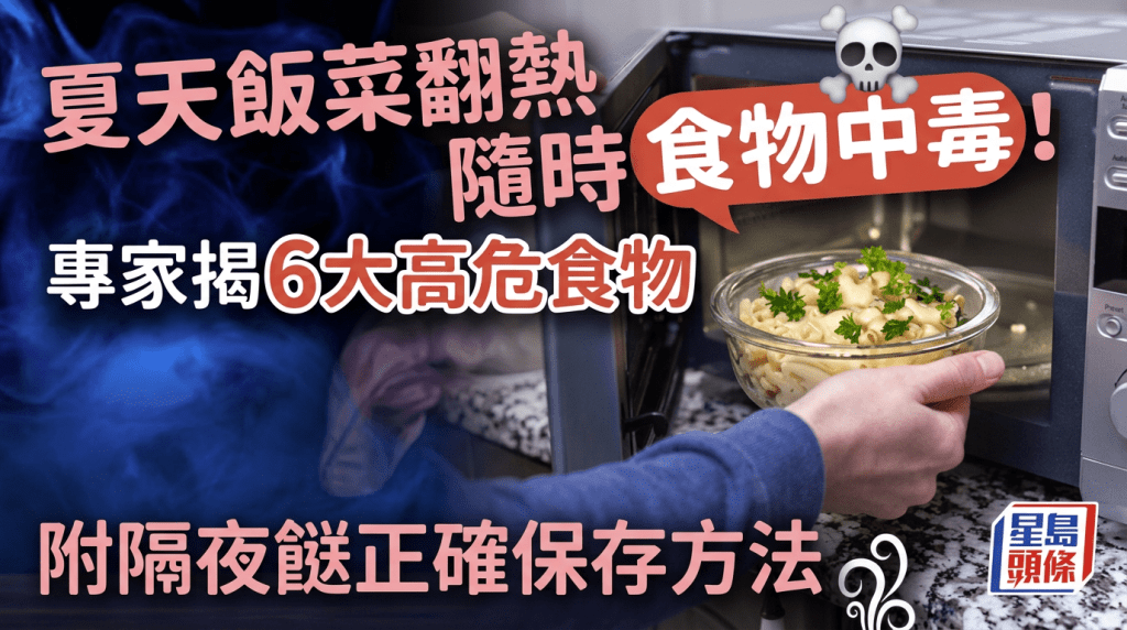 夏天饭菜翻热随时食物中毒！专家揭6大高危食物 附隔夜餸正确保存方法