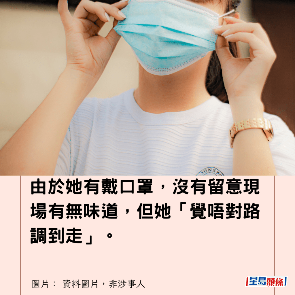 由於她有戴口罩，沒有留意現場有無味道，但她「覺唔對路調到走」。