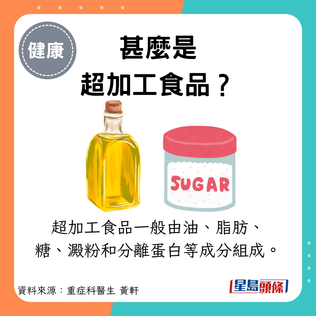 甚麼是 超加工食品？：超加工食品一般由油、脂肪、 糖、澱粉和分離蛋白等成分組成。