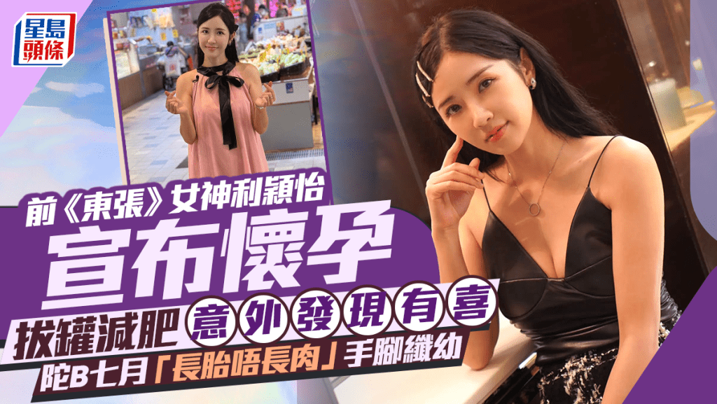 前《東張》女神利穎怡宣布懷孕 拔罐減肥意外發現有喜 陀B七月「長胎唔長肉」手腳纖幼