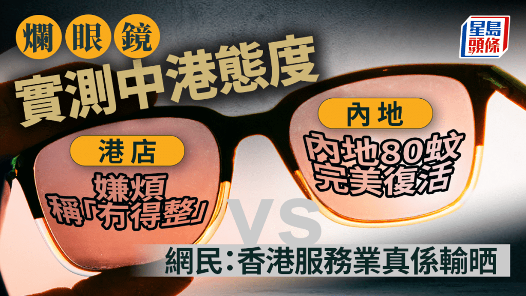 爛眼鏡實測中港態度：港店嫌煩稱「冇得整」 內地80蚊完美復活狂打臉  網民：香港服務業真係輸晒｜Juicy叮