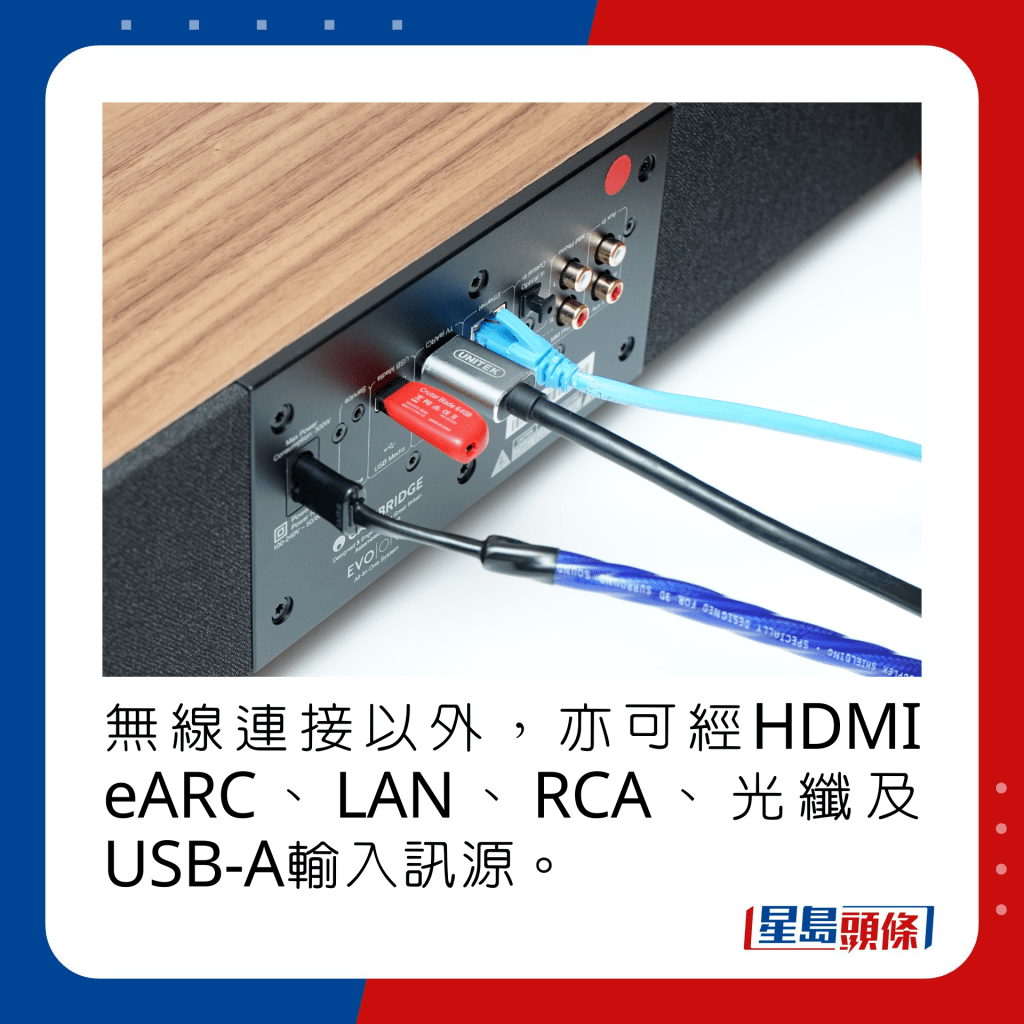 无线连接以外，亦可经HDMI eARC、LAN、RCA、光纤及USB-A输入讯源。