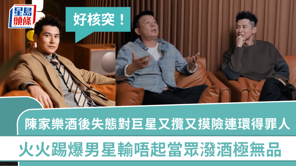 陳家樂酒後失態對巨星又攬又摸險連環得罪人：好核突   火火踢爆男星輸唔起當眾潑酒極無品