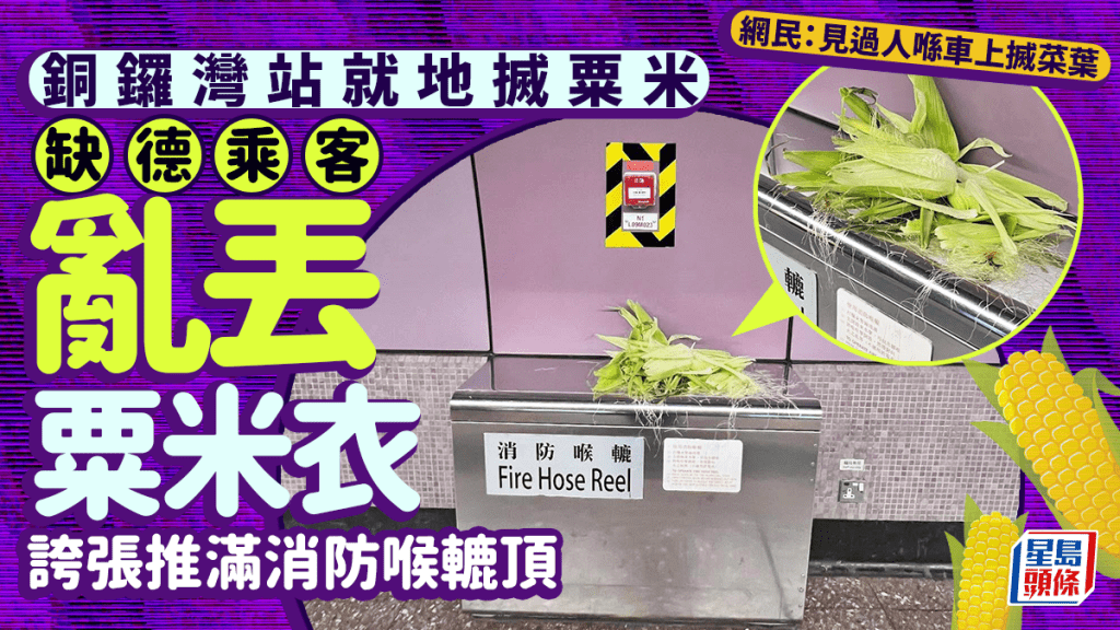 港鐵銅鑼灣站就地搣粟米 缺德乘客亂丟粟米衣 誇張推滿消防喉轆頂 網民：見過人喺車上搣菜葉｜Juicy叮