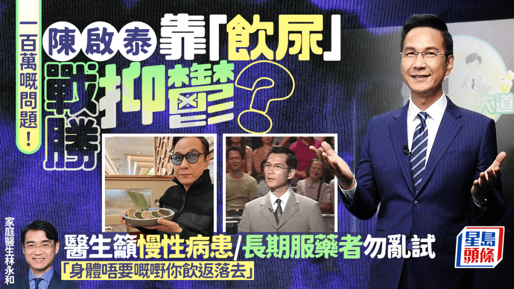 前亞視一哥陳啟泰靠「飲尿療法」戰勝抑鬱？醫生籲長期服藥者勿亂試：身體唔要嘅嘢你飲返落去