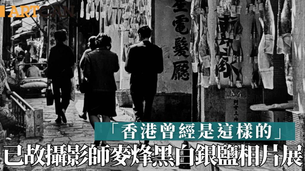 香港曾經是這樣的｜已故香港著名攝影師麥烽作品展 珍貴黑白銀鹽相片重溫半世紀香港情