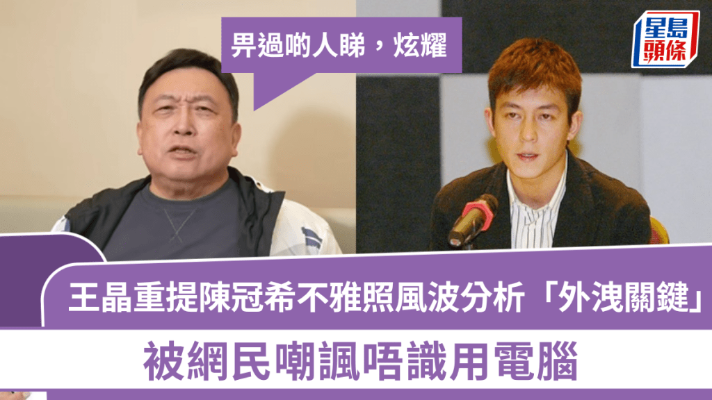 王晶重提陳冠希不雅照風波分析「外洩關鍵」：畀過啲人睇，炫耀  被網民嘲諷唔識用電腦