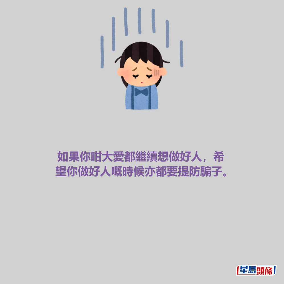 如果你咁大愛都繼續想做好人，希 望你做好人嘅時候亦都要提防騙子。