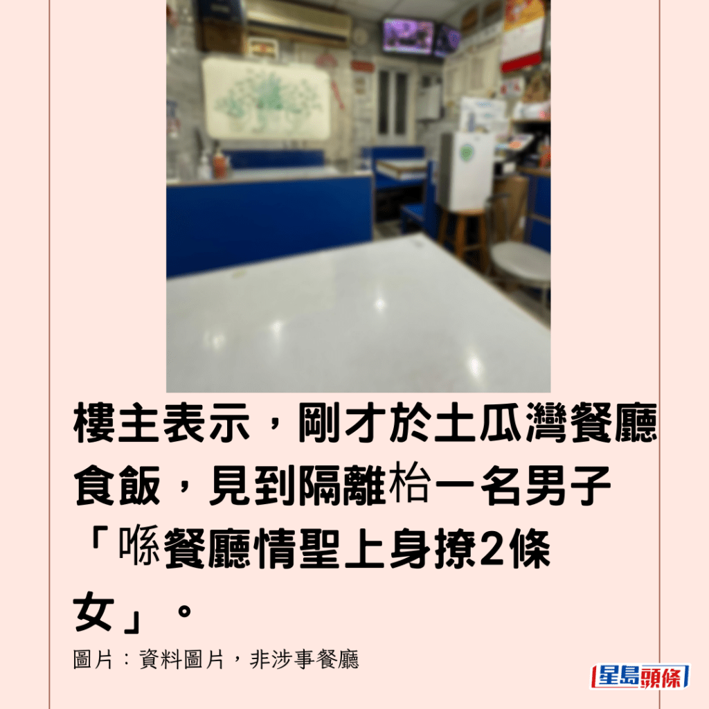  樓主表示，剛才於土瓜灣餐廳食飯，見到隔離枱一名男子「喺餐廳情聖上身撩2條女」。