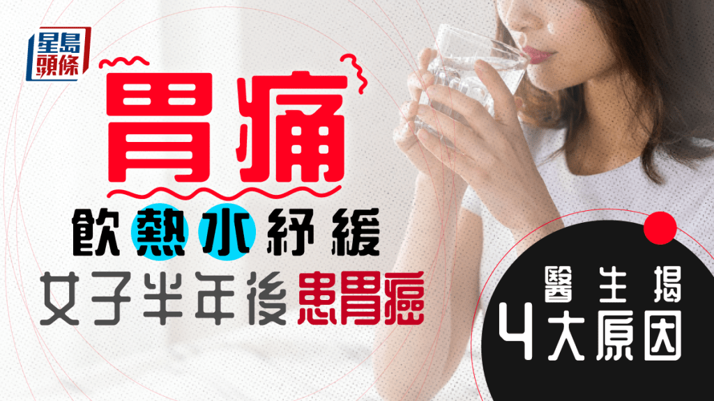 一名20多歲女子胃痛飲熱水紓緩，半年後患胃癌，醫生揭4大致癌因素。