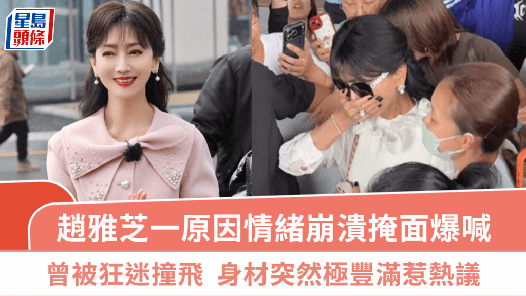 趙雅芝一原因情緒崩潰掩面爆喊  屢成狂迷目標曾受襲撞飛  身材突然極豐滿惹熱議