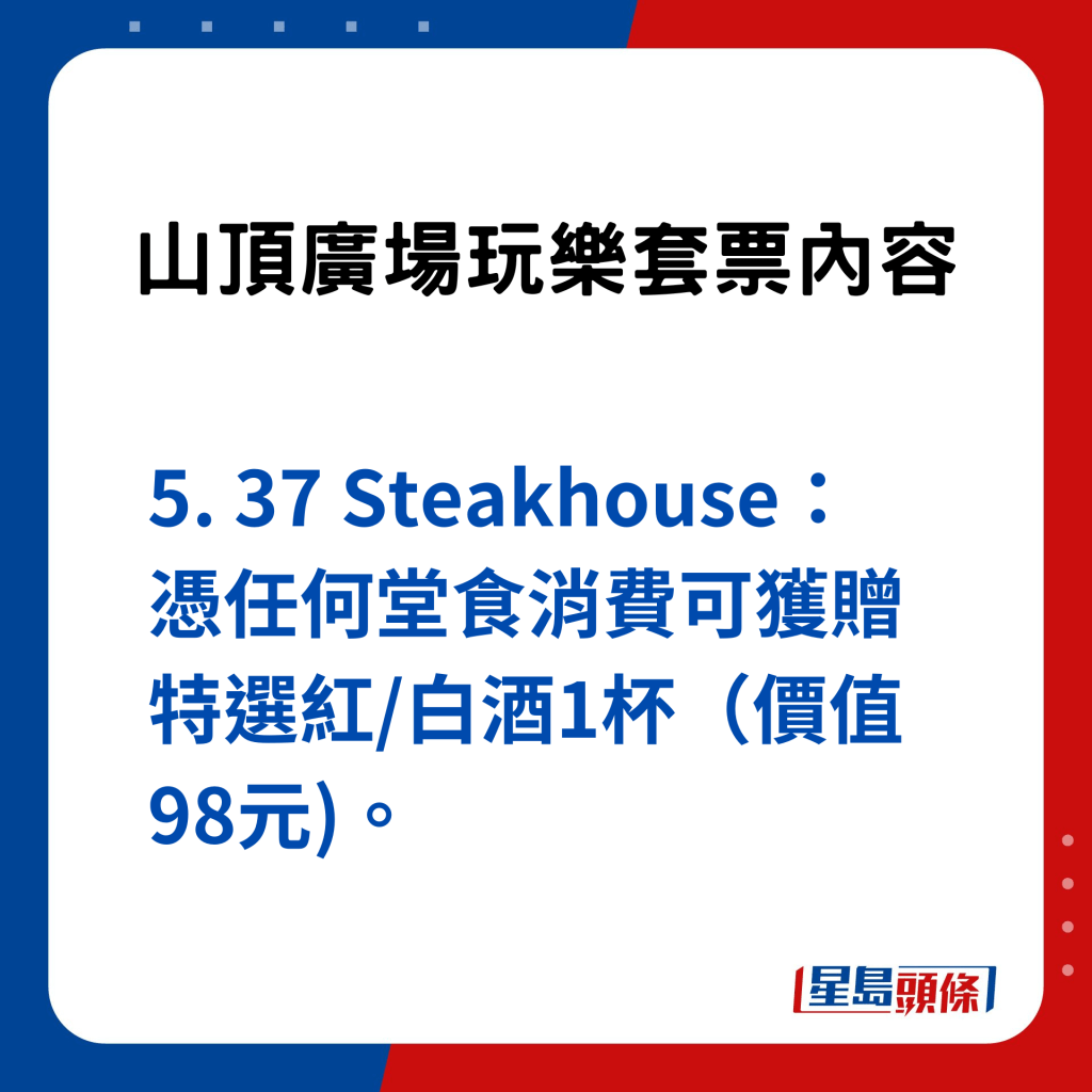 山頂廣場食玩買攻略｜玩樂套票內容：5. 37 Steakhouse：憑任何堂食消費可獲贈特選紅/白酒1杯（價值98元)。