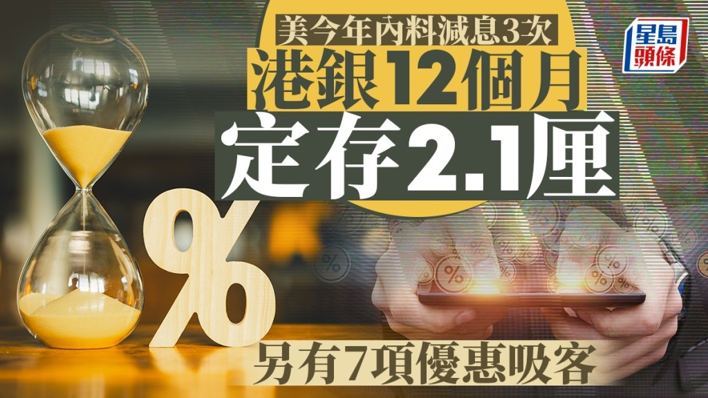 定存攻略｜美今年內料減息3次 港銀12個月定存2.1厘 另有7項優惠吸客