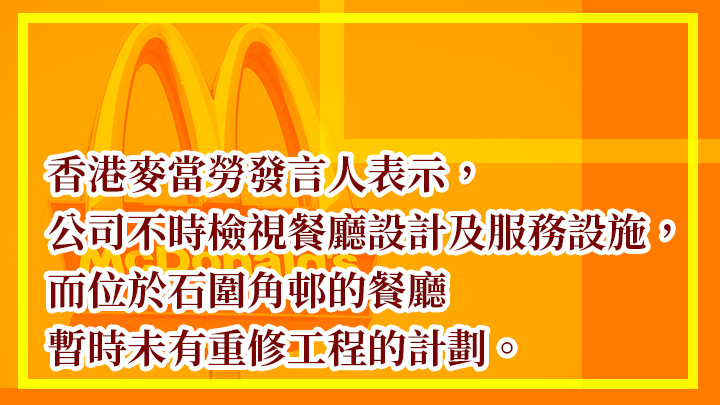 就石围角商场麦当劳分店是否将进行翻新维修，香港麦当劳发言人表示，公司不时检视餐厅设计及服务设施，而位于石围角邨的餐厅暂时未有重修工程的计划。