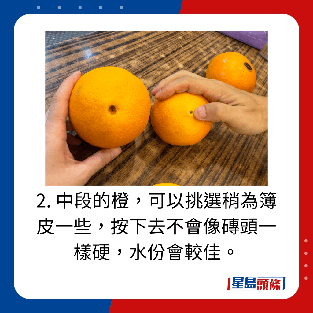 2. 中段的橙，可以挑选稍为簿皮一些，按下去不会像砖头一样硬，水份会较佳。