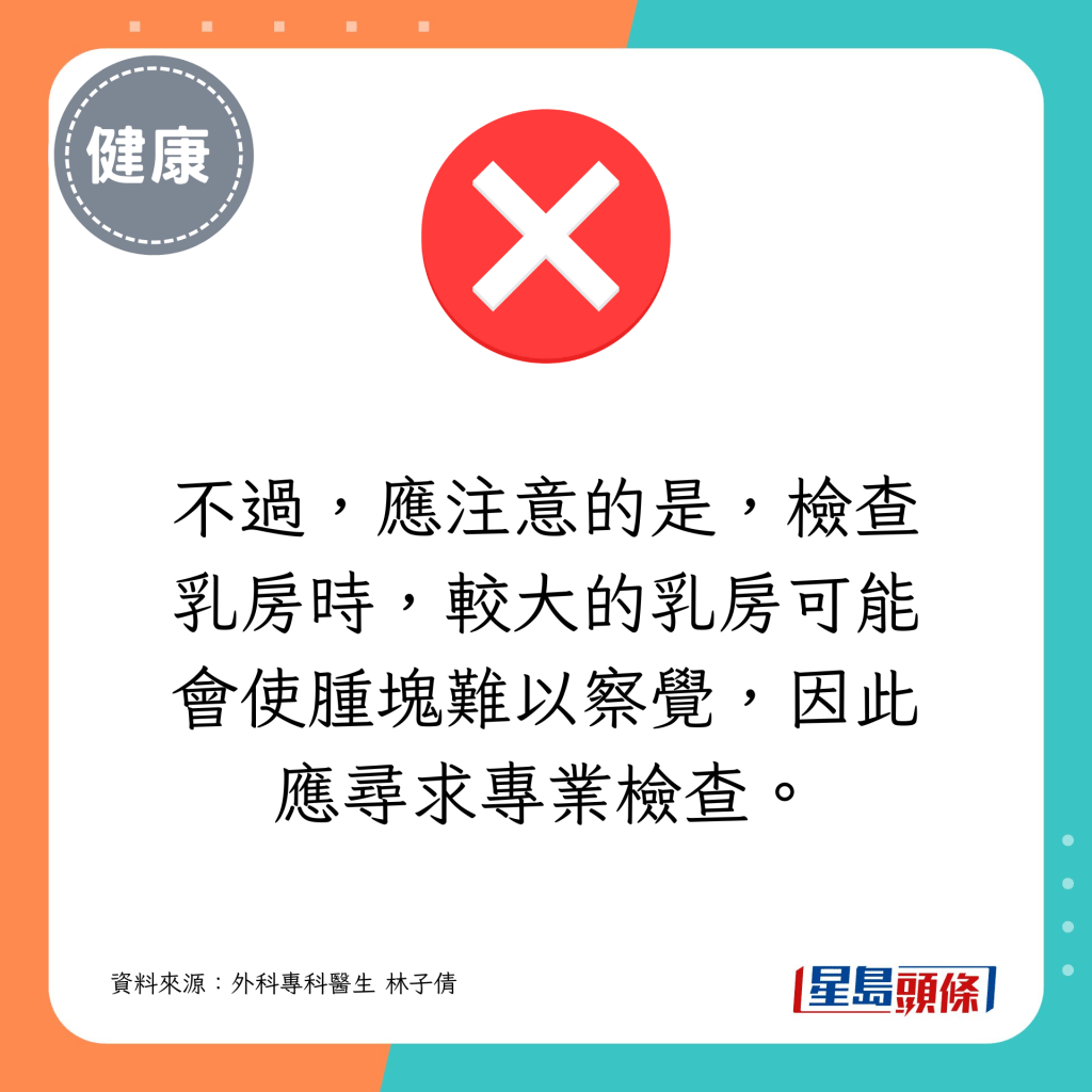 應注意的是，檢查乳房時，較大的乳房可能會使腫塊難以察覺，因此應尋求專業檢查。