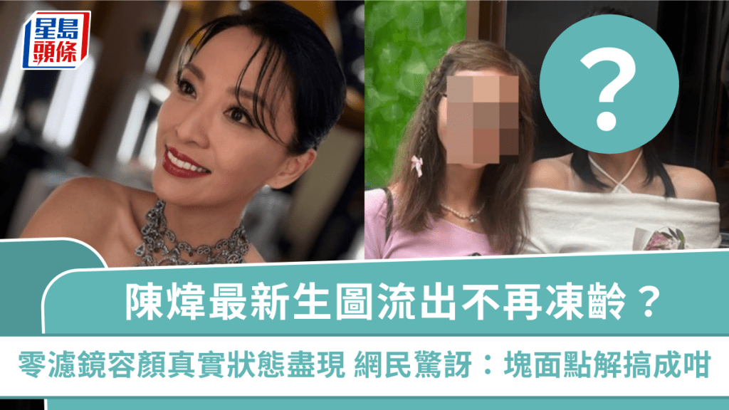 陳煒最新生圖流出不再凍齡？零濾鏡容顏真實狀態盡現  網民驚訝：塊面點解搞成咁