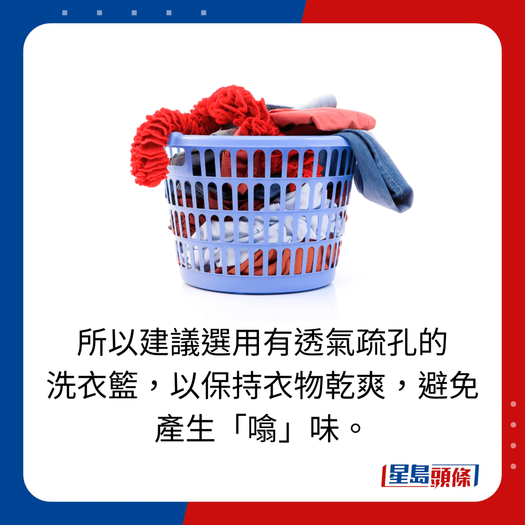 所以建议选用有透气疏孔的 洗衣篮，以保持衣物乾爽，避免 产生「噏」味。