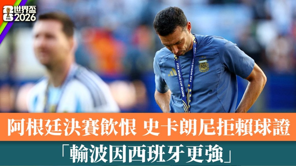 阿根廷決賽飲恨史卡朗尼拒賴球證：輸波因西班牙更強。