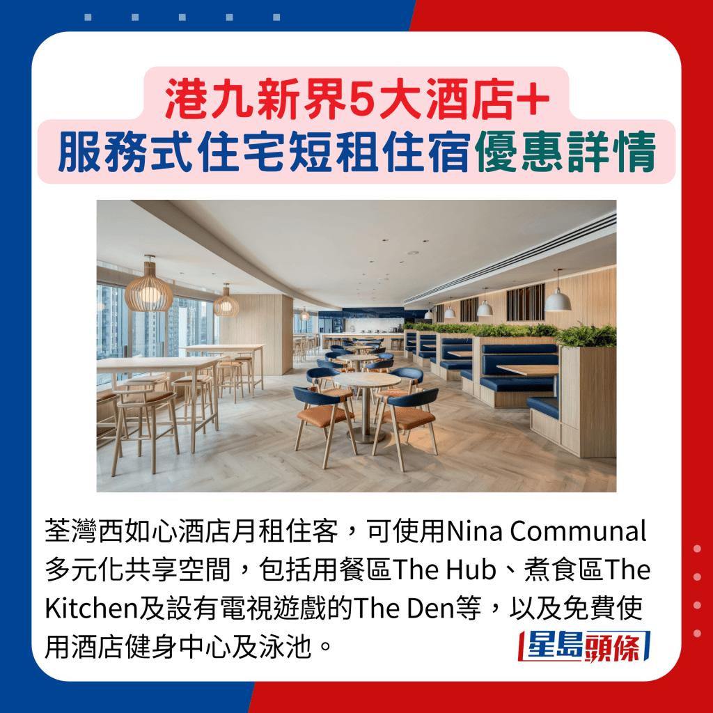 荃灣西如心酒店月租住客，可使用Nina Communal多元化共享空間，包括用餐區The Hub、煮食區The Kitchen及設有電視遊戲的The Den等，以及免費使用酒店健身中心及泳池。