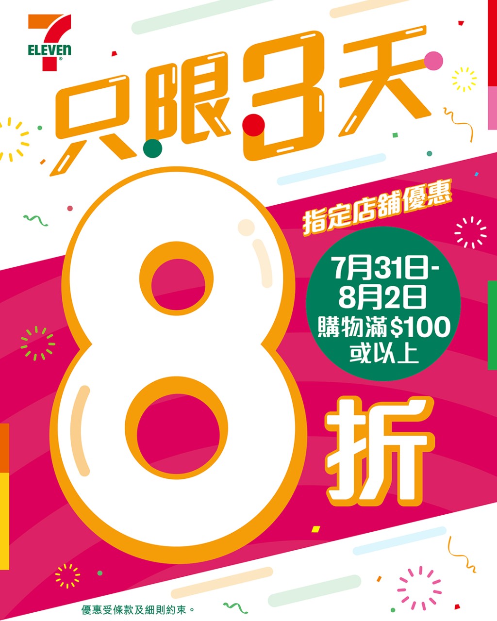 於2025年7月31日早上7時至8月2日晚上11時59分期間,到指定7-Eleven分店購物滿$100,即可享受8折優惠。 於2025年7月31日早上7時至8月2日晚上11時59分期間,到指定7-Eleven分店購物滿$100,即可享受8折優惠。