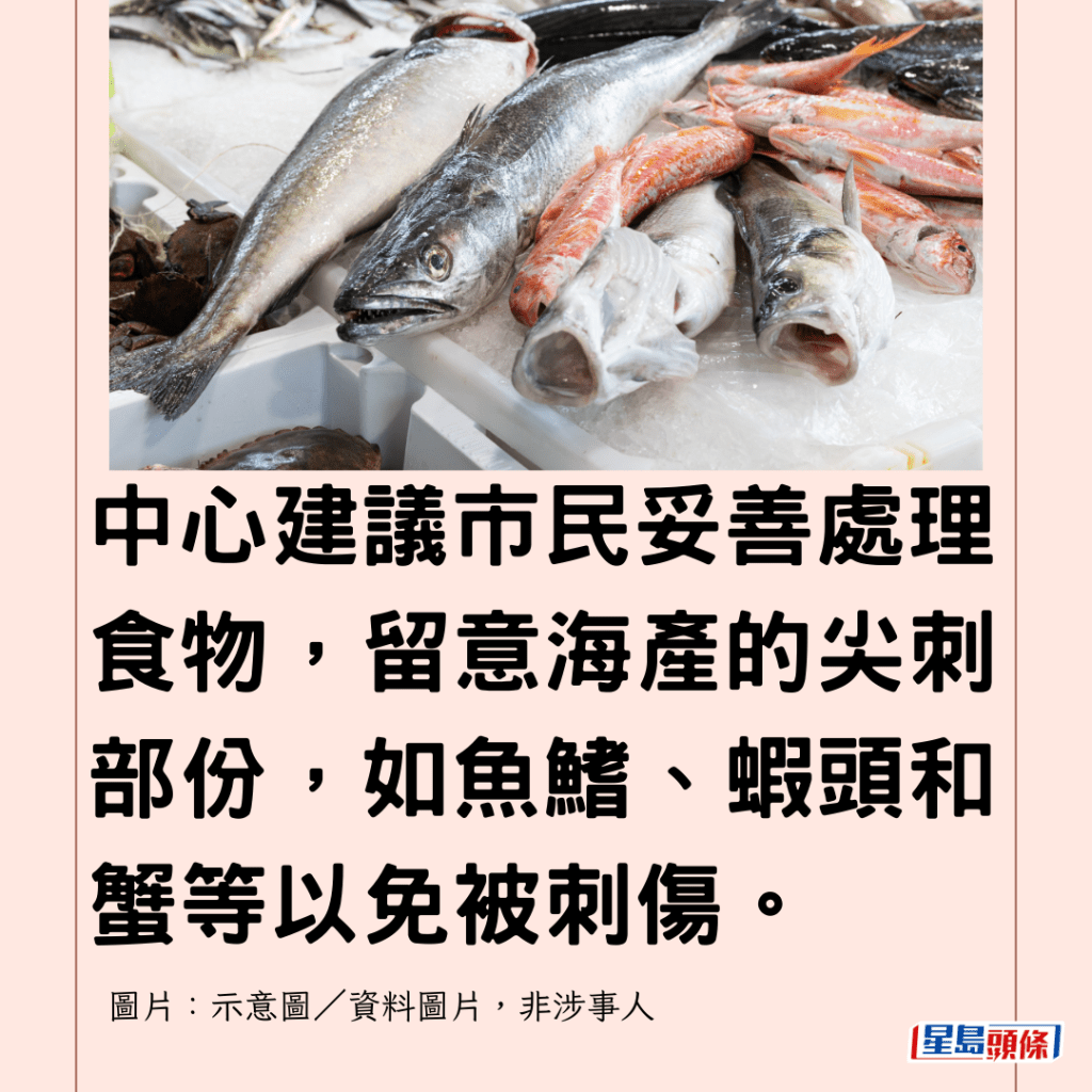  中心建議市民妥善處理食物，留意海產的尖刺部份，如魚鰭、蝦頭和蟹等以免被刺傷。 