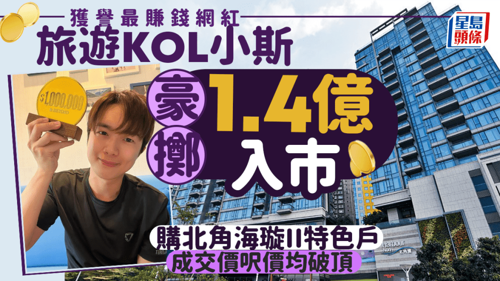 旅游KOL小斯豪掷逾亿入市 获誉最赚钱网红 钟情北角大发展商维港盘
