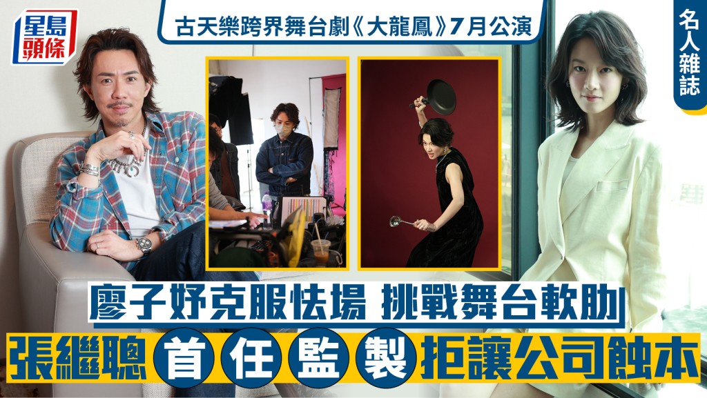 張繼聰首任監製拒讓公司蝕本  廖子妤克服怯場挑戰舞台軟肋  古天樂跨界舞台劇《大龍鳳》7月公演｜名人雜誌