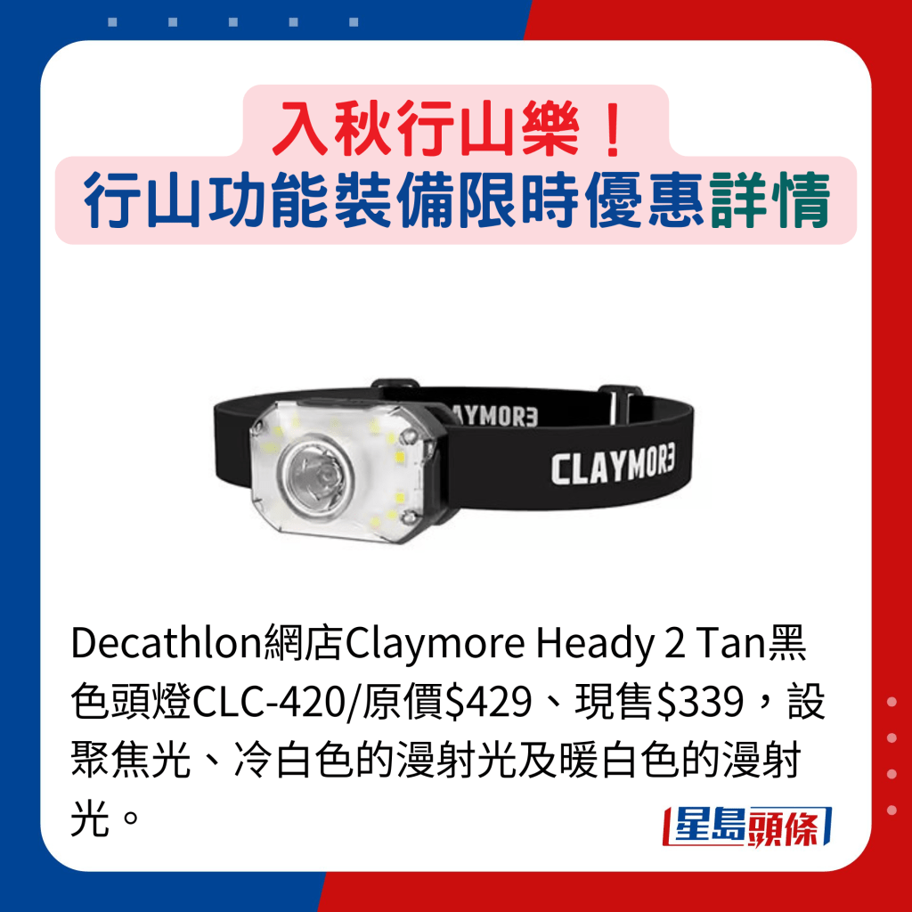 Decathlon网店Claymore Heady 2 Tan黑色头灯CLC-420/原价$429、现售$339，设聚焦光、冷白色的漫射光及暖白色的漫射光。