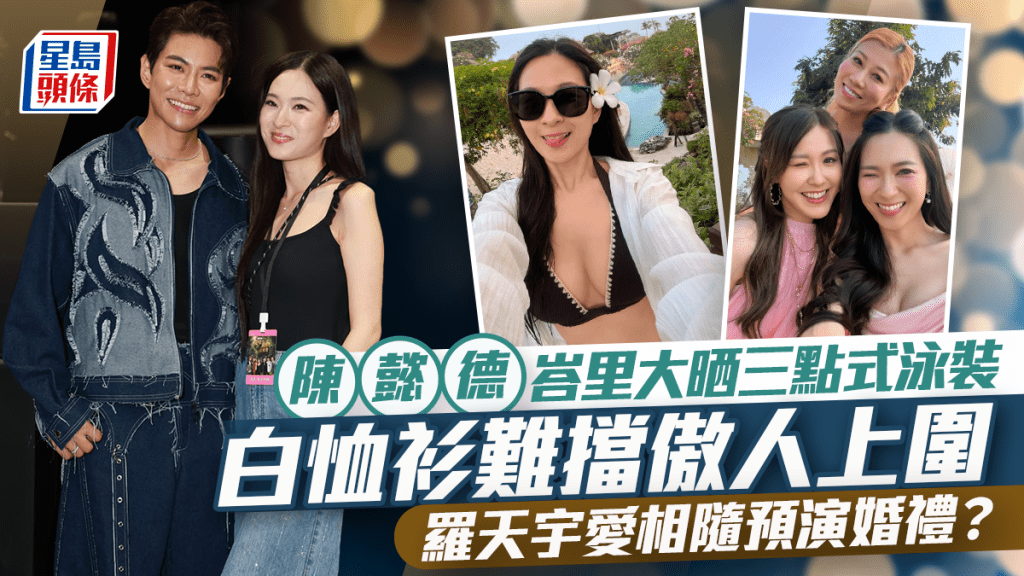 陳懿德峇里大晒三點式泳裝  白恤衫難擋傲人上圍  羅天宇愛相隨預演婚禮？