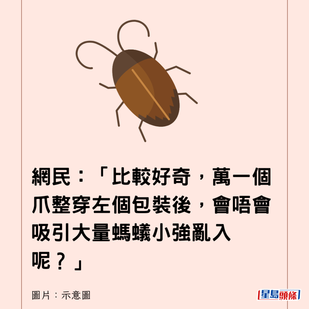 網民：「比較好奇，萬一個爪整穿左個包裝後，會唔會吸引大量螞蟻小強亂入呢？」